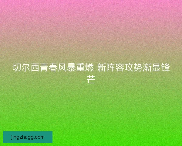 切尔西青春风暴重燃 新阵容攻势渐显锋芒