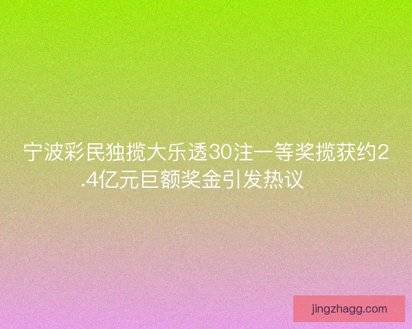 宁波彩民独揽大乐透30注一等奖揽获约2.4亿元巨额奖金引发热议 🎉 宁波彩民独揽大乐透30注一等奖揽获约2.4亿元巨额奖金引发热议 🎉