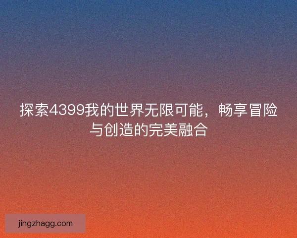 探索4399我的世界无限可能，畅享冒险与创造的完美融合