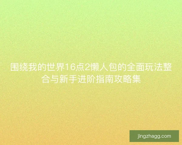 围绕我的世界16点2懒人包的全面玩法整合与新手进阶指南攻略集