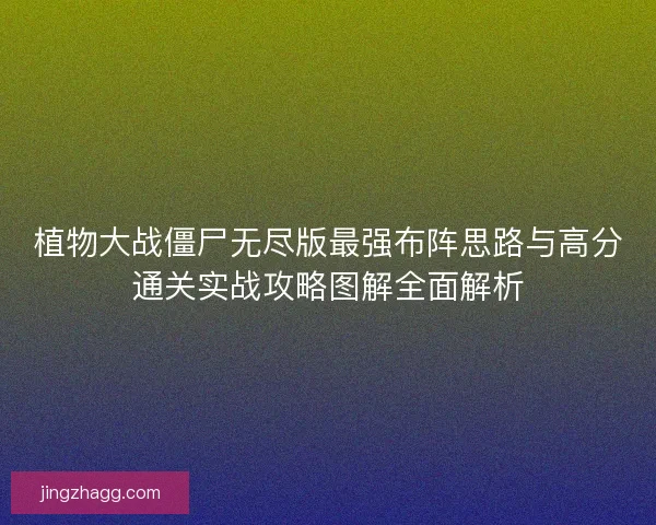 植物大战僵尸无尽版最强布阵思路与高分通关实战攻略图解全面解析