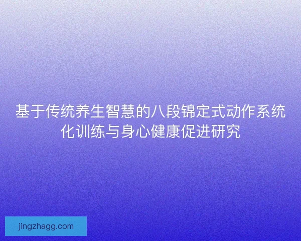 基于传统养生智慧的八段锦定式动作系统化训练与身心健康促进研究