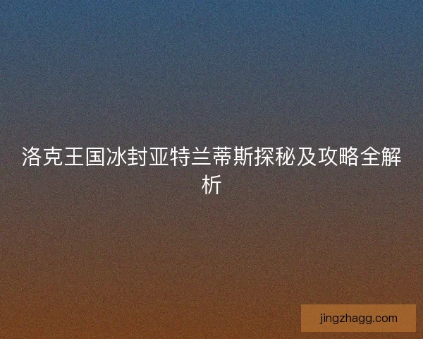 洛克王国冰封亚特兰蒂斯探秘及攻略全解析