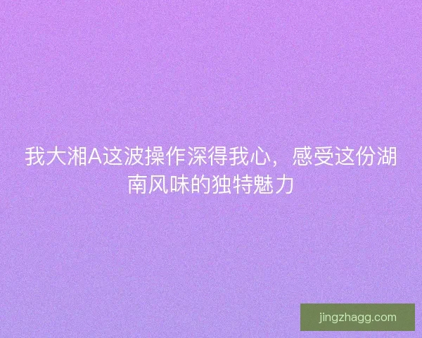 我大湘A这波操作深得我心，感受这份湖南风味的独特魅力