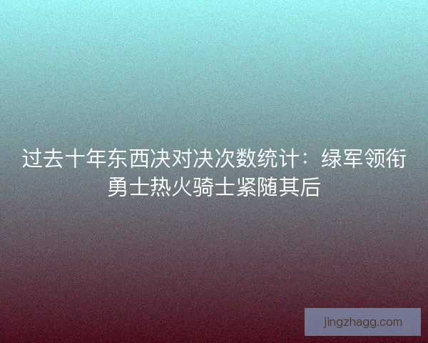 过去十年东西决对决次数统计:绿军领衔勇士热火骑士紧随其后 过去十年东西决对决次数统计:绿军领衔勇士热火骑士紧随其后