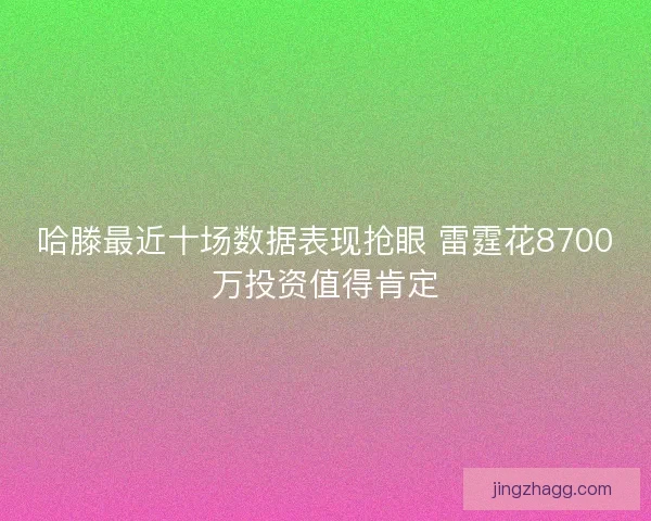 哈滕最近十场数据表现抢眼 雷霆花8700万投资值得肯定