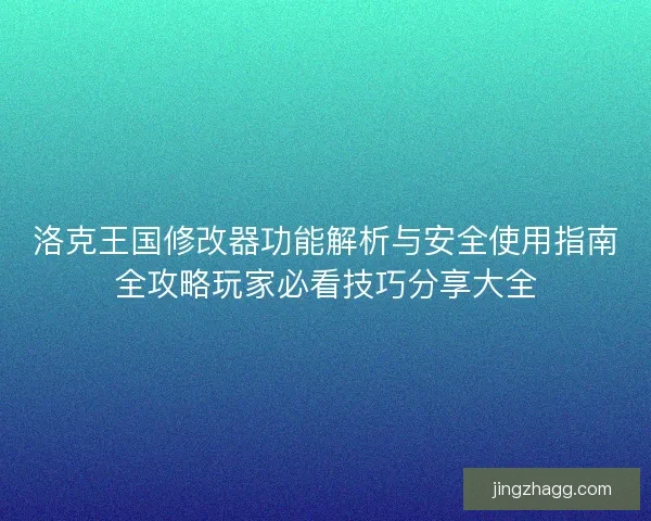 洛克王国修改器功能解析与安全使用指南全攻略玩家必看技巧分享大全