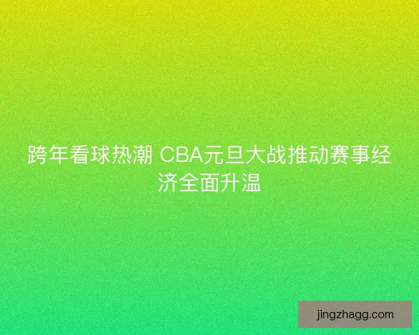 跨年看球热潮 CBA元旦大战推动赛事经济全面升温