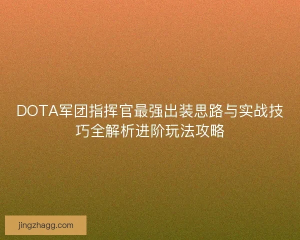 DOTA军团指挥官最强出装思路与实战技巧全解析进阶玩法攻略 DOTA军团指挥官最强出装思路与实战技巧全解析进阶玩法攻略