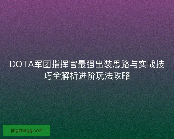 DOTA军团指挥官最强出装思路与实战技巧全解析进阶玩法攻略 DOTA军团指挥官最强出装思路与实战技巧全解析进阶玩法攻略